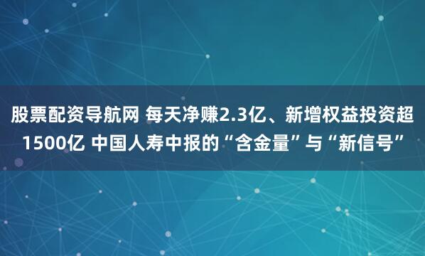 股票配资导航网 每天净赚2.3亿、新增权益投资超1500亿 中国人寿中报的“含金量”与“新信号”