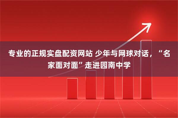 专业的正规实盘配资网站 少年与网球对话，“名家面对面”走进园南中学