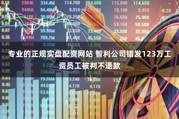 专业的正规实盘配资网站 智利公司错发123万工资员工被判不退款