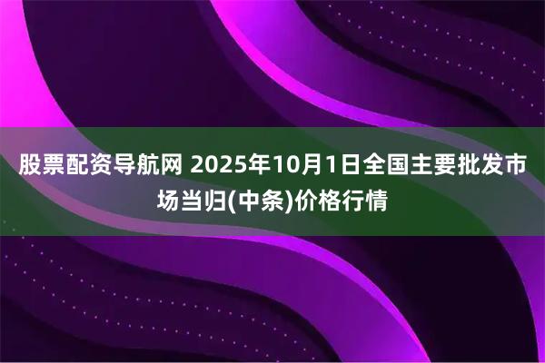 股票配资导航网 2025年10月1日全国主要批发市场当归(中条)价格行情
