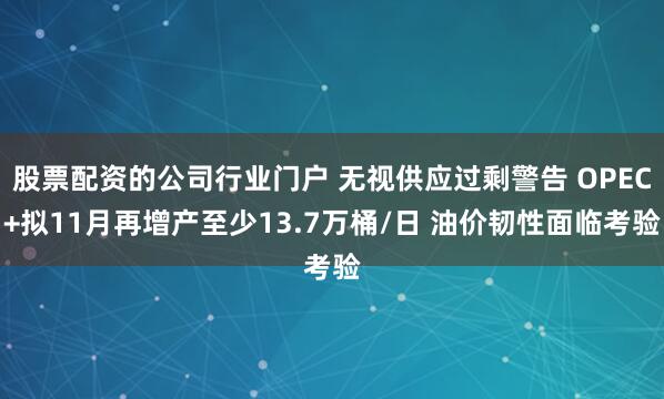 股票配资的公司行业门户 无视供应过剩警告 OPEC+拟11月再增产至少13.7万桶/日 油价韧性面临考验