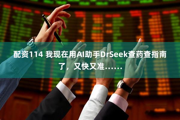 配资114 我现在用AI助手DrSeek查药查指南了，又快又准……